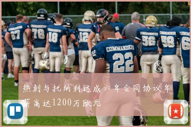 热刺与托纳利达成六年合同协议年薪高达1200万欧元