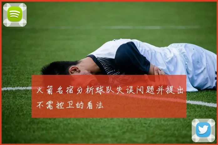 火箭名宿分析球队失误问题并提出不需控卫的看法