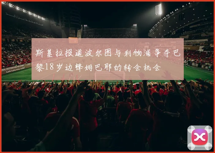 斯基拉报道波尔图与利物浦争夺巴黎18岁边锋姆巴耶的转会机会