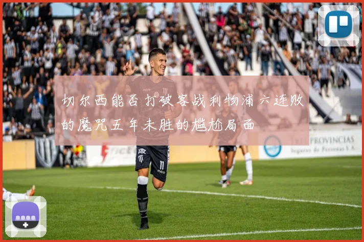 切尔西能否打破客战利物浦六连败的魔咒五年未胜的尴尬局面
