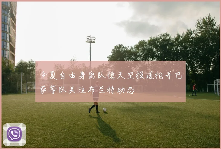 今夏自由身离队德天空报道枪手巴萨等队关注布兰特动态
