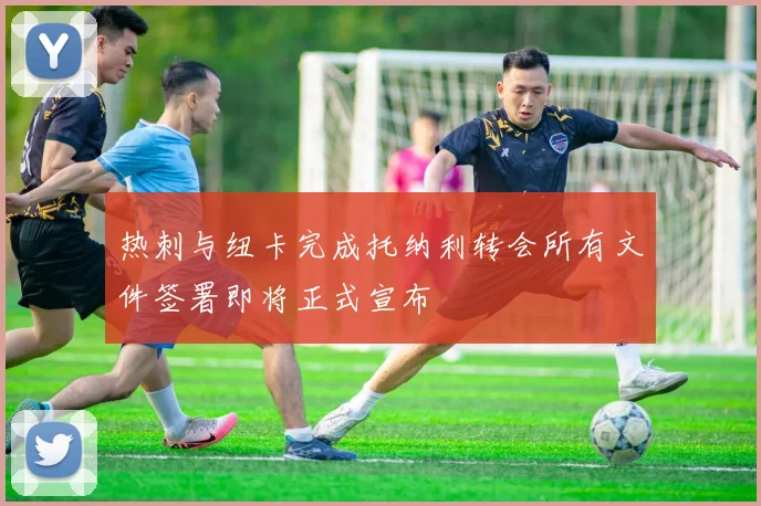 热刺与纽卡完成托纳利转会所有文件签署即将正式宣布