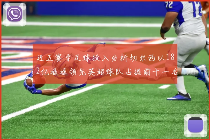 近五赛季足球投入分析切尔西以182亿遥遥领先英超球队占据前十一名