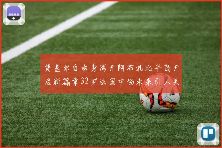 费基尔自由身离开阿布扎比半岛开启新篇章32岁法国中场未来引人关注