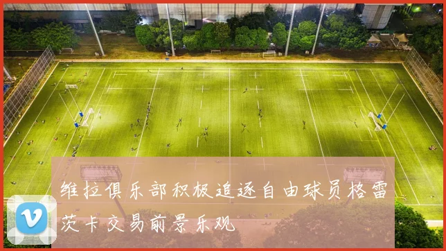 维拉俱乐部积极追逐自由球员格雷茨卡交易前景乐观