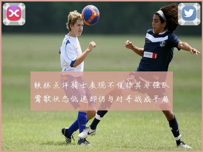 铁林点评骑士表现不佳称其非强队莺歌状态低迷却仍与对手战成平局